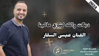 دبكات والله لشري ماكينه الفنان عيسى السقار2024 