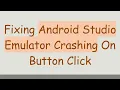 Fixing Android Studio Emulator Crashing On Button Click