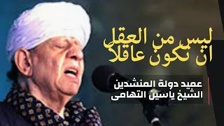 عميد المنشدين الشيخ ياسين التهامى L ليس من العقل أن تكون عاقلا L رائعة سلطان المنشدين L قمة الاحساس 