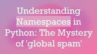 Understanding Namespaces in Python The Mystery of global spam