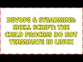 DevOps SysAdmins Shell script the child process do not terminate in linux