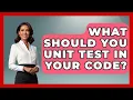 What Should You Unit Test In Your Code - Learn To Troubleshoot