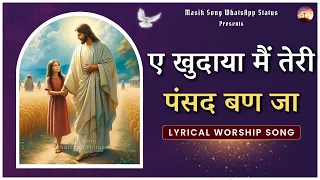 ae khudaya mai teri pasand ban jaa lyrical worship song masihsongwhatsappstatus