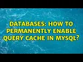 Databases How to permanently enable query cache in MySQL 3 Solutions