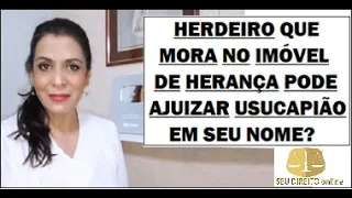 HERDEIRO QUE MORA NO IMÓVEL DE HERANÇA PODE AJUIZAR USUCAPIÃO EM SEU NOME?