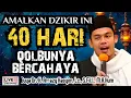 AMALKAN DZIKIR INI 40 HARI, QOLBUNYA BERCAHAYA - BUYA ARRAZY HASYIM