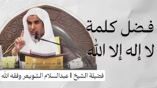 فضل كلمة لا إله الا الله فضيلة الشيخ عبدالسلام الشويعر وفقه الله 