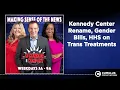 Lagu Kennedy Center Rename, Gender Bills, HHS on Trans Treatments | O'Connor \u0026 Company