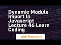 Dynamic module import in javascript lecture 46 learn coding