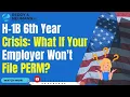 H-1B 6th Year Crisis What If Your Employer Won t File PERM