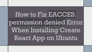 How to Fix EACCES permission denied Error When Installing Create React App on Ubuntu
