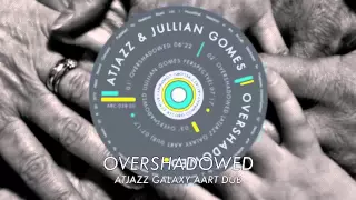 atjazz u0026 jullian gomes overshadowed atjazz galaxy aart dub official