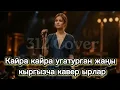 Lagu Кайра кайра уга турган кыргызча кавер ырлар
