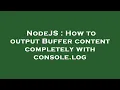 NodeJS How to output Buffer content completely with console log