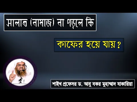 প্রশ্ন : সালাত (নামাজ) না পড়লে কি কাফের হয়ে যায়? শাইখ প্রফেসর ড. আবু বকর মুহাম্মাদ যাকারিয়া