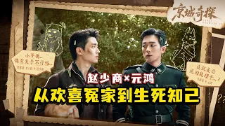 【京城奇探】赵少商×元鸿CP回顾｜从欢喜冤家到生死知己｜马思超、翟子路