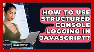 How To Use Structured Console Logging In JavaScript - JavaScript Toolkit