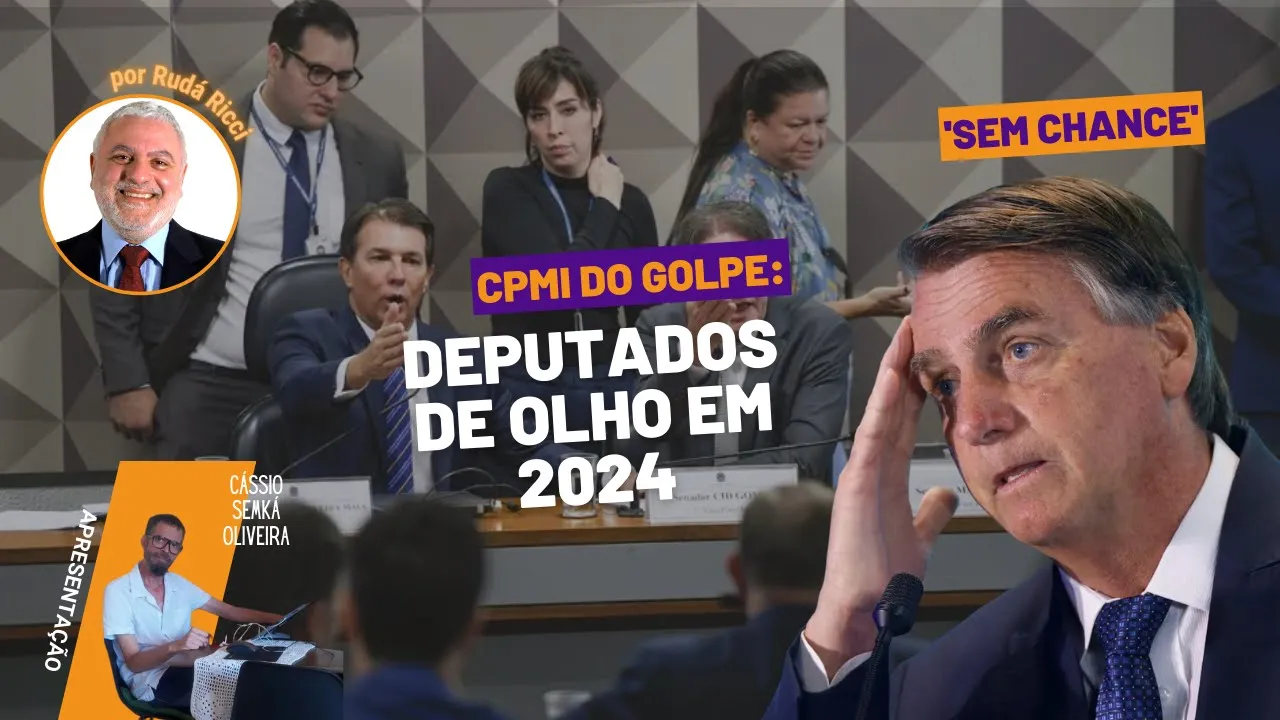 CPMI do Golpe: deputados de olho em 2024; Bolsonaro inelegível em uma semana!