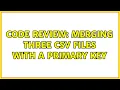 Code Review Merging three CSV files with a primary key 3 Solutions