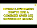DevOps SysAdmins How to run a command when ssh connection closes
