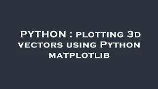 PYTHON plotting 3d vectors using Python matplotlib