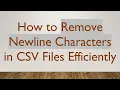 How to Remove Newline Characters in CSV Files Efficiently