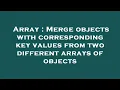 Array Merge objects with corresponding key values from two different arrays of objects