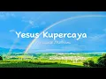 Download Lagu Yesus Kupercaya - Kamasean Matthews (Lirik Lagu)