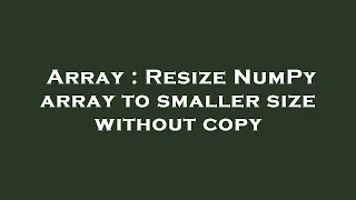 Array Resize NumPy array to smaller size without copy