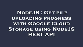 NodeJS Get file uploading progress with Google Cloud Storage using NodeJS REST API