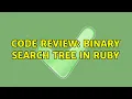 Code Review Binary Search Tree in Ruby 2 Solutions