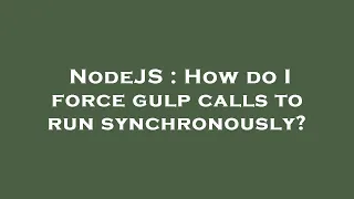 NodeJS How do I force gulp calls to run synchronously
