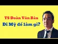 Download Lagu TS Đoàn Văn Báu đi Mỹ để làm gì?