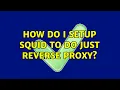 How do I setup squid to do just reverse proxy