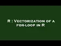 R Vectorization of a for-loop in R