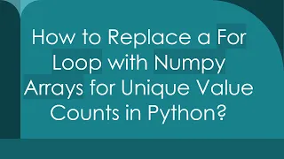 How to Replace a For Loop with Numpy Arrays for Unique Value Counts in Python