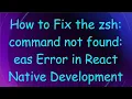 How to Fix the zsh command not found eas Error in React Native Development
