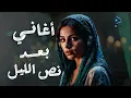أغاني بعد نص الليل | أغاني هتأكدلك أنك موجوع!