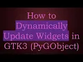 How to Dynamically Update Widgets in GTK3 PyGObject