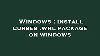 Windows install curses whl package on windows