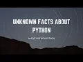 UNKNOWN AMAZING FACTS ABOUT PYTHON