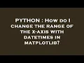 PYTHON How do I change the range of the x-axis with datetimes in matplotlib