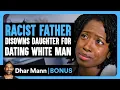 RACIST FATHER Disowns Daughter For DATING WHITE MAN Dhar Mann Bonus