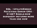 SQL UpdateError Receiving Error ORA - 01427 Single-row subquery returns more than one row