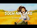 Download Lagu Soch Na Sake - Arijit Singh Song | Slowed And Reverb Lofi Mix