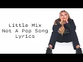 Little Mix ~ Not A Pop Song ~ Lyrics