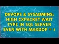 DevOps SysAdmins High CXPACKET wait type in SQL Server even with MAXDOP 1 4 Solutions