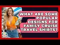 What Are Some Popular Designs For Family Cruise Travel Shirts - The Family Getaway Guide