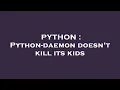 PYTHON Python-daemon doesn t kill its kids