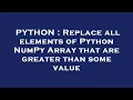 PYTHON Replace all elements of Python NumPy Array that are greater than some value